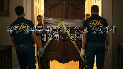 경주 신평동 용달이사, 쉽고 안전하게 예약하는 방법!