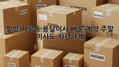 밀양 가곡동 용달이사 빠른 예약! 주말 이사도 저렴하게? 🤩