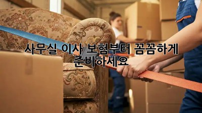 사무실 이사? 보험부터 꼼꼼하게 준비하세요!