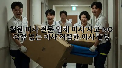 철원 이사 전문 업체: 이사 사고 NO!  걱정 없는 이사, 저렴한 이사 꿀팁! ✨